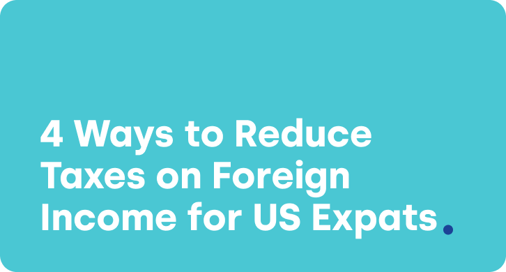 US Citizen Living Abroad? 4 Ways to Reduce Taxes on Foreign Income